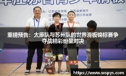 重磅预告：太原队与苏州队的世界滑板锦标赛争夺战精彩纷呈对决