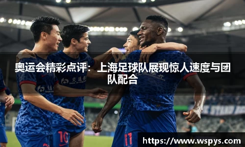 奥运会精彩点评：上海足球队展现惊人速度与团队配合