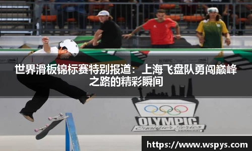 世界滑板锦标赛特别报道：上海飞盘队勇闯巅峰之路的精彩瞬间
