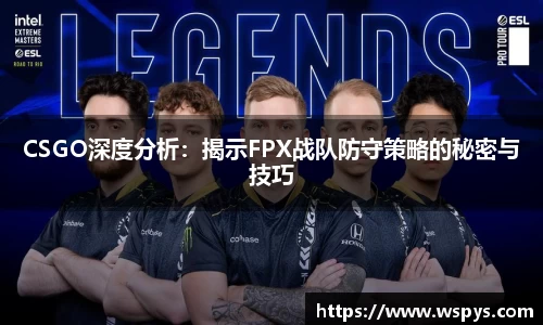 CSGO深度分析：揭示FPX战队防守策略的秘密与技巧