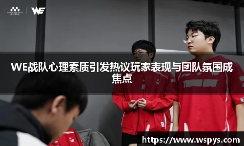 WE战队心理素质引发热议玩家表现与团队氛围成焦点