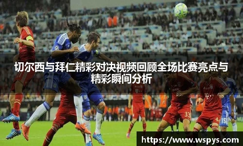 切尔西与拜仁精彩对决视频回顾全场比赛亮点与精彩瞬间分析
